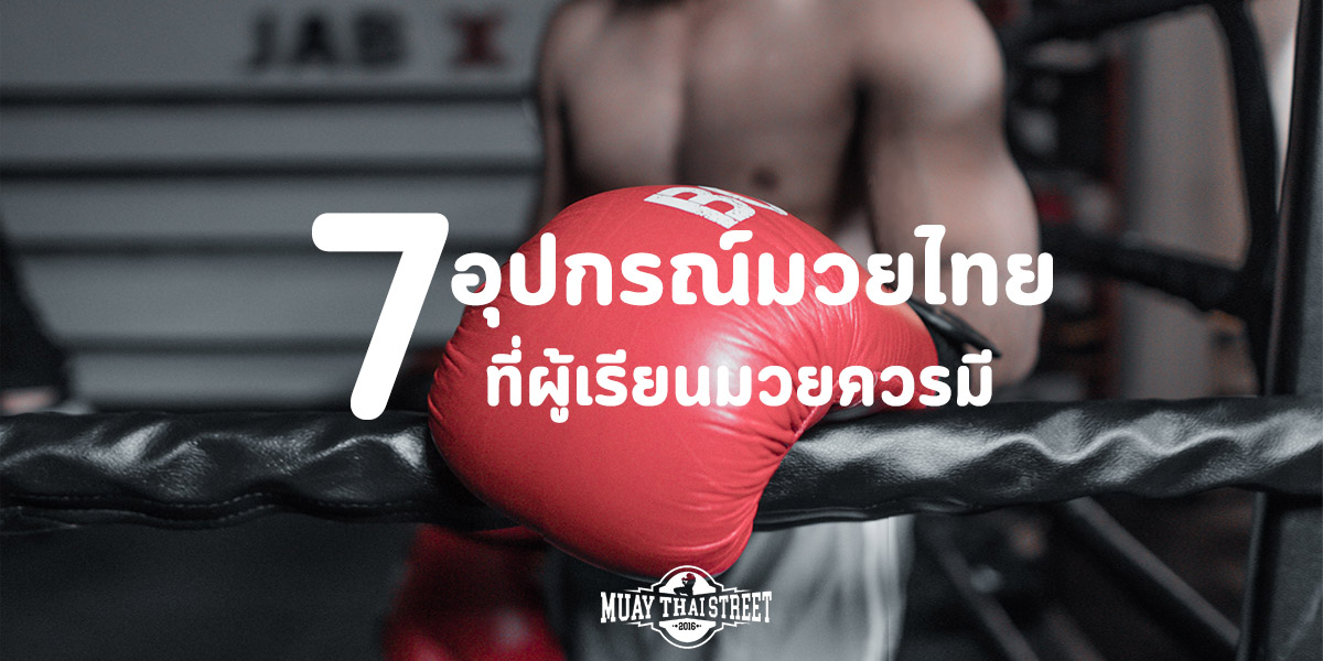 7 อุปกรณ์ มวยไทย ( Muay Thai ) ที่ผู้เรียนมวยควรมี
