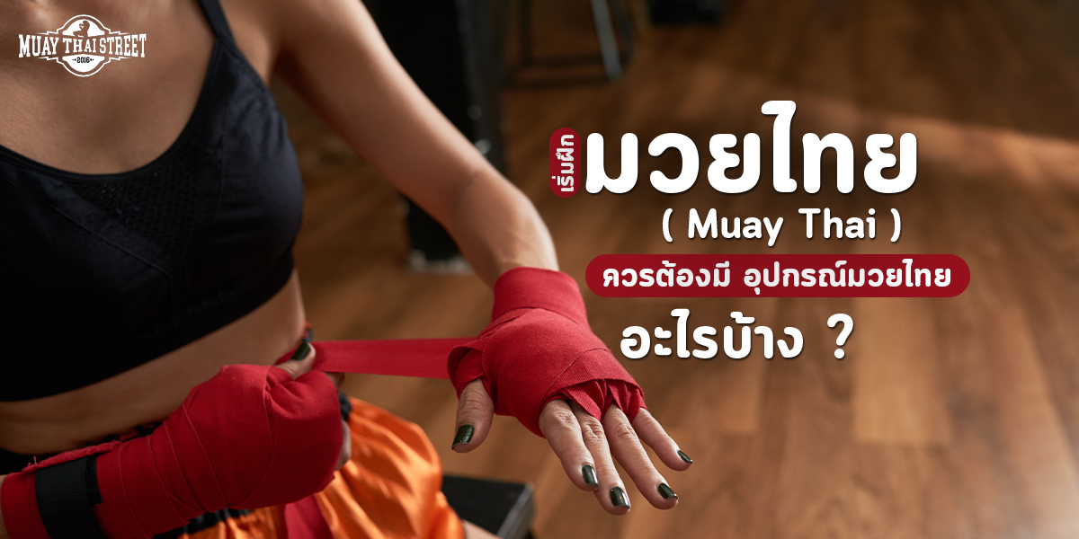 เริ่มฝึก มวยไทย ( Muay Thai ) ควรต้องมี อุปกรณ์มวยไทย อะไรบ้าง ?