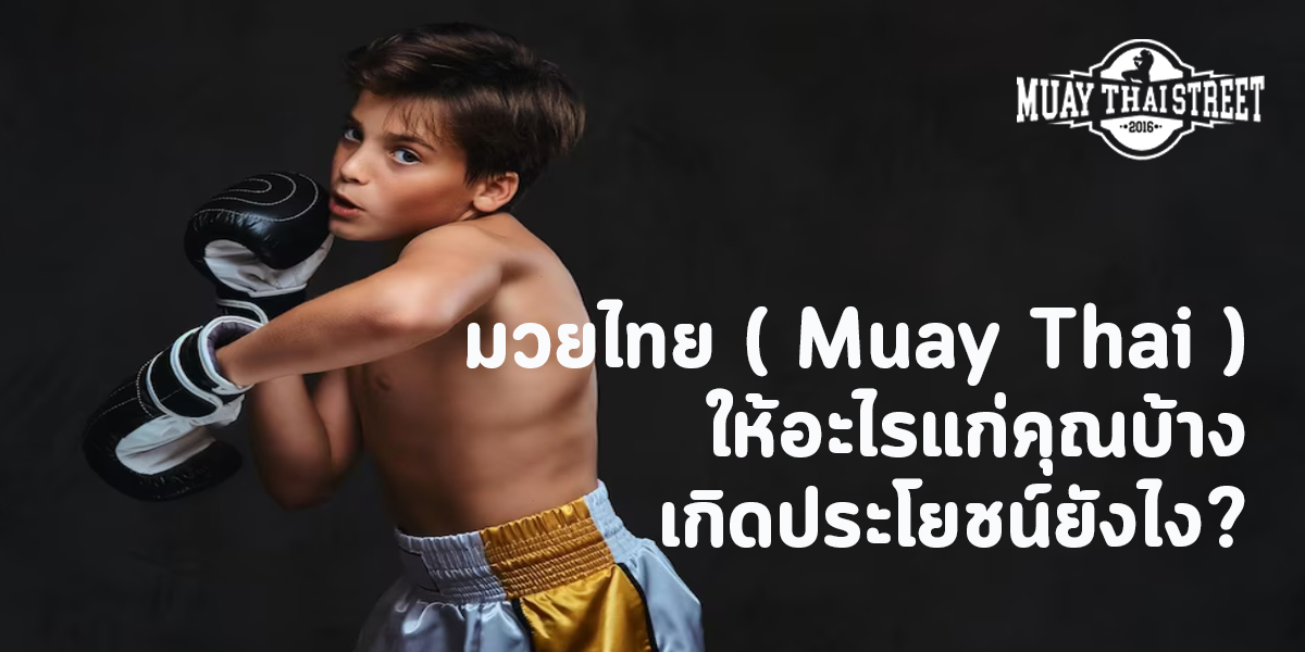 มวยไทย ( Muay Thai ) ให้อะไรแก่คุณบ้าง เกิดประโยชน์ยังไง?