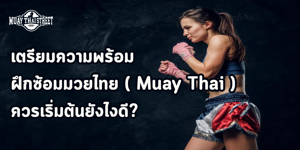 เตรียมความพร้อม ฝึกซ้อมมวยไทย ( Muay Thai ) ควรเริ่มต้นยังไงดี?