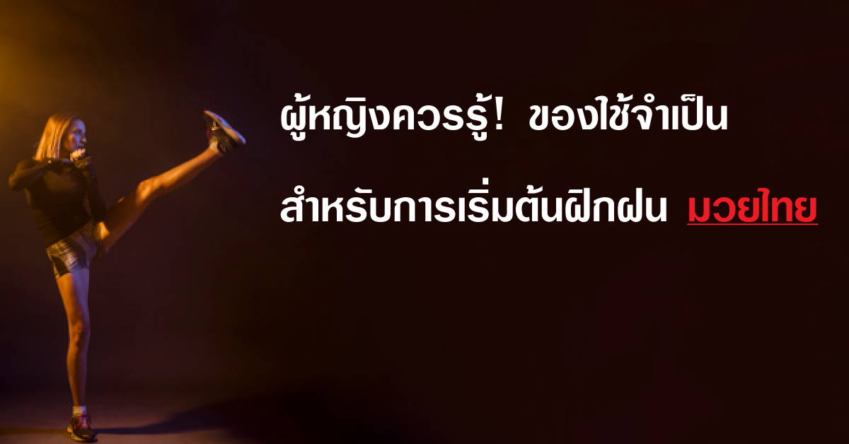 ผู้หญิงควรรู้! ของใช้จำเป็นสำหรับการเริ่มต้นฝึกฝนมวยไทยฉบับผู้หญิง